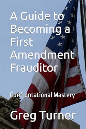 a guide to becoming a first amendment frauditor confrontational mastery  greg patrick turnner 979-8870354576