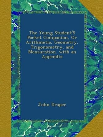 the young students pocket companion or arithmetic geometry trigonometry and mensuration with an appendix 1st