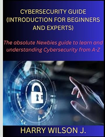 cybersecurity guide the absolute newbies guide to learn and understanding cybersecurity from a z 1st edition