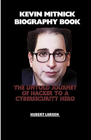 kevin mitnick biography book the untold journey of hacker to a cybersecurity hero 1st edition hubert larson