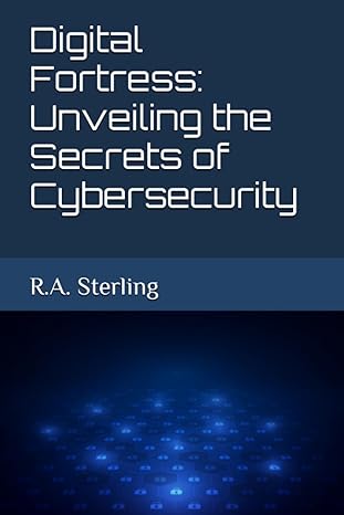 digital fortress unveiling the secrets of cybersecurity 1st edition r a sterling 979-8397639309