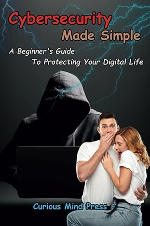 cybersecurity made simple a beginners guide to protecting your digital life 1st edition curious mind press