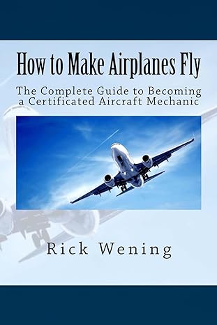 how to make airplanes fly the guide to becoming a certificated jet mechanic 1st edition rick john wening