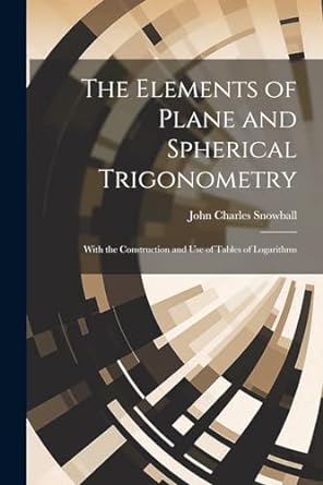 the elements of plane and spherical trigonometry with the construction and use of tables of logarithms 1st