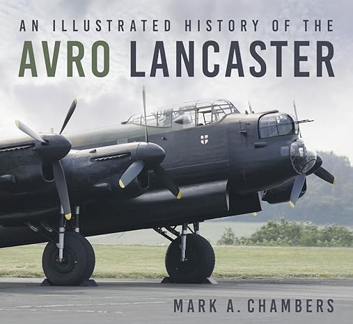 an illustrated history of the avro lancaster 1st edition mark chambers 0750994657, 978-0750994651