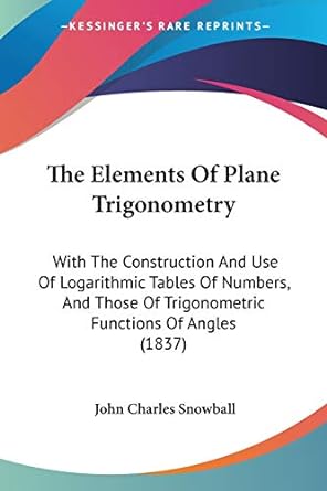 the elements of plane trigonometry with the construction and use of logarithmic tables of numbers and those