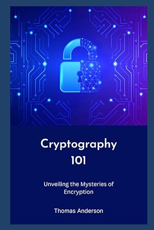 cryptography 101 unveiling the mysteries of encryption 1st edition thomas anderson 979-8397769532