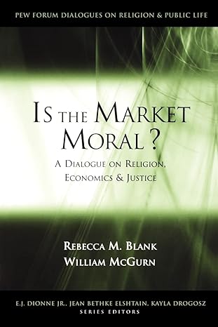 is the market moral a dialogue on religion economics and justice 1st edition rebecca m. blank northwestern