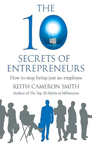 the 10 secrets of entrepreneurs how to stop being just an employee 1st edition keith cameron smith
