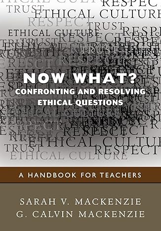 now what confronting and resolving ethical questions a handbook for teachers 1st edition sarah v. mackenzie