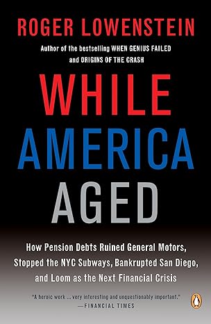 while america aged how pension debts ruined general motors stopped the nyc subways bankrupted san diego and