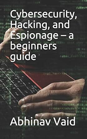 Cybersecurity Hacking And Espionage A Beginners Guide