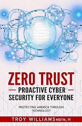 zero trust proactive cyber security for everyone protecting america through technology 1st edition troy