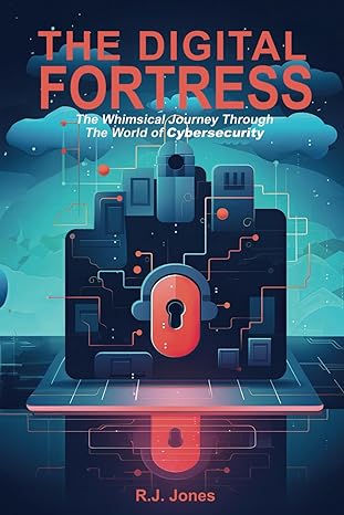 the digital fortress a whimsical journey through the world of cybersecurity 1st edition r j jones