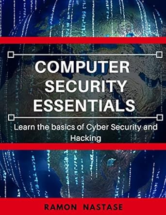 computer security essentials learn the basics of cyber security and hacking 1st edition ramon nastase