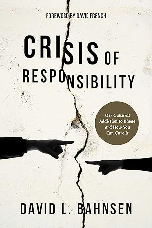crisis of responsibility our cultural addiction to blame and how you can cure it 1st edition david l. bahnsen