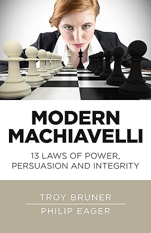 modern machiavelli 13 laws of power persuasion and integrity 1st edition troy bruner ,philip eager