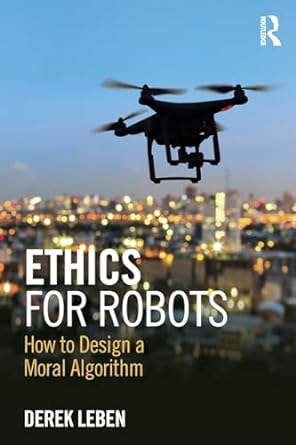 ethics for robots how to design a moral algorithm 1st edition derek leben 1138716170, 978-1138716179