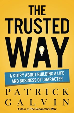 the trusted way a story about building a life and business of character 1st edition patrick galvin