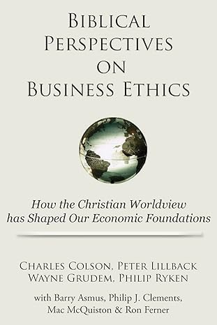 biblical perspectives on business ethics how the christian worldview has shaped our economic foundations 1st