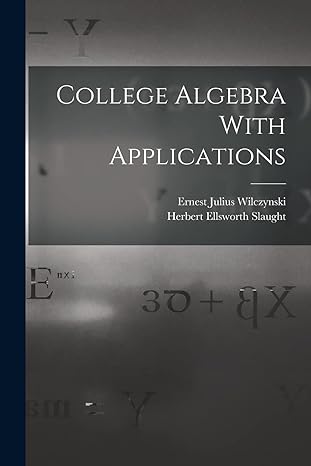 college algebra with applications 1st edition ernest julius wilczynski ,herbert ellsworth slaught 1017336490,