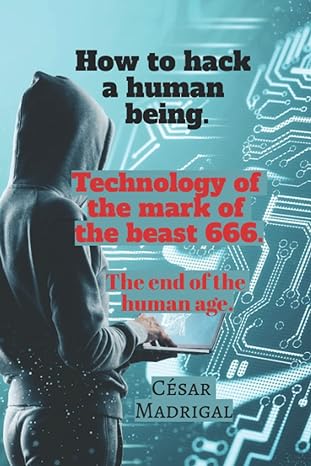 how to hack a human being technology of the mark of the beast 666 the end of the human age 1st edition c sar