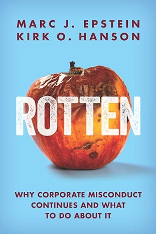 rotten why corporate misconduct continues and what to do about it 1st edition marc j. epstein ,kirk o. hanson