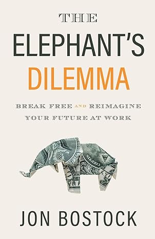 the elephant s dilemma break free and reimagine your future at work 1st edition jon bostock 1544509847,
