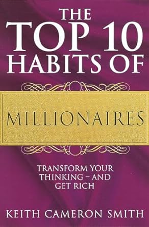 the top 10 habits of millionaires transform your thinking and get rich 1st edition keith cameron smith