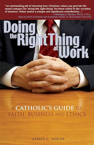 doing the right thing at work a catholic s guide to faith business and ethics 1st edition james l. nolan