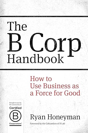 the b corp handbook how to use business as a force for good 1st edition ryan honeyman ,jay coen gilbert ,bart