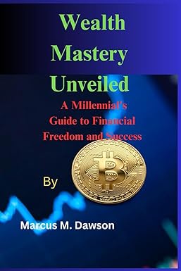 wealth mastery unveiled by marcus m dawson a millennial s guide to financial freedom and success 1st edition