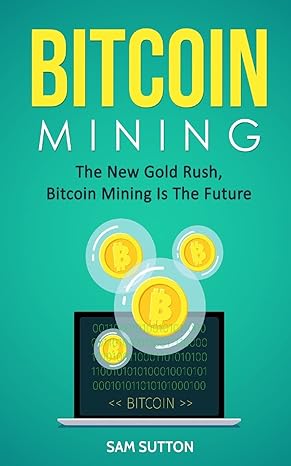 bitcoin mining the new gold rush bitcoin mining is the future 1st edition sam sutton 1985654717,
