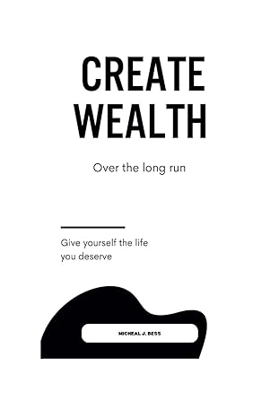 create wealth over the long run give yourself the life you deserve 1st edition micheal j. bess 979-8865993711