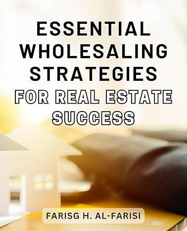 essential wholesaling strategies for real estate success 1st edition farisg h. al-farisi 979-8866103171