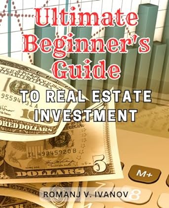 ultimate beginner s guide to real estate investment 1st edition romanj v. ivanov 979-8865988915