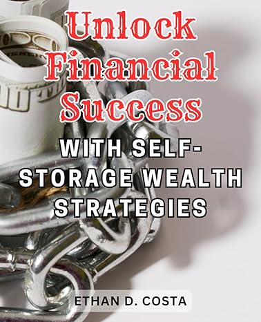 unlock financial success with self storage wealth strategies 1st edition ethan d. costa 979-8866108695