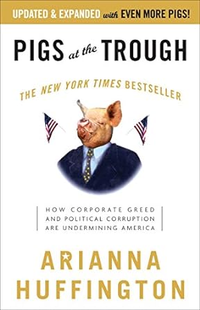 pigs at the trough how corporate greed and political corruption are undermining america 1st edition arianna