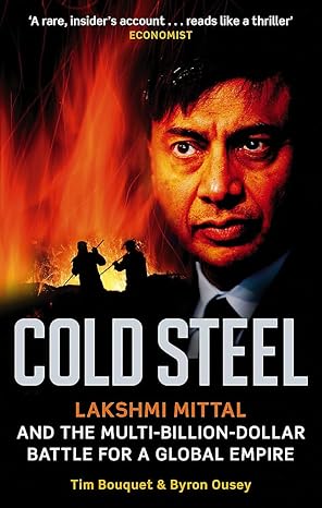 cold steel lakshmi mittal and the multi billion dollar battle for a global empire 1st edition tim bouquet