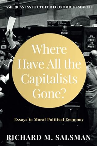 where have all the capitalists gone essays in moral political economy 1st edition richard salsman 1630692085,