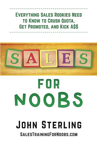 sales for noobs everything sales rookies need to know to crush quota get promoted and kick a$$ 1st edition