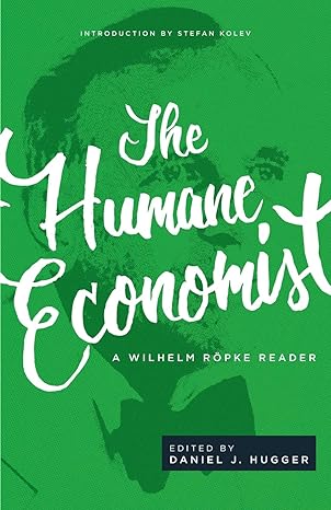 the humane economist a wilhelm r pke reader 1st edition wilhelm ropke ,daniel j hugger ,stefan kolev
