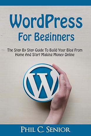 wordpress for beginners the step by step guide to build your blog from home and start making money online 1st