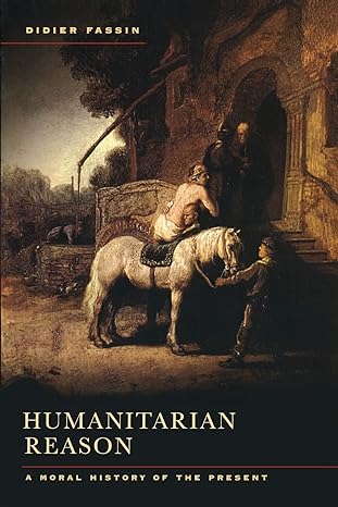 humanitarian reason a moral history of the present 1st edition didier fassin 0520271173, 978-0520271173