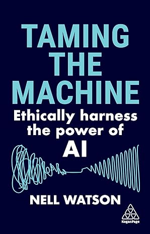 taming the machine ethically harness the power of ai 1st edition nell watson 1398614327, 978-1398614321