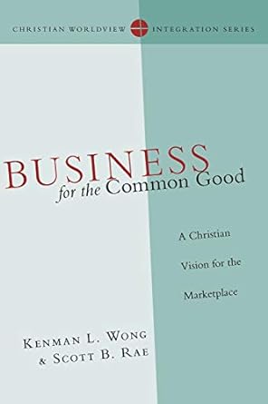 business for the common good a christian vision for the marketplace 1st edition kenman l. wong ,scott b. rae