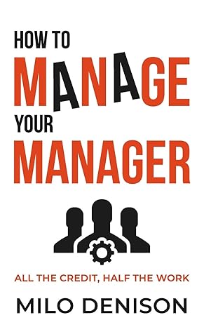 how to manage your manager all the credit half the work 1st edition milo denison 1732447926, 978-1732447929