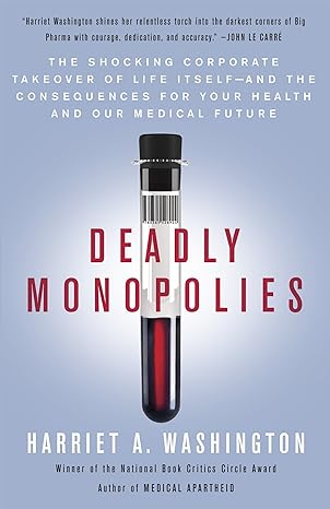 deadly monopolies the shocking corporate takeover of life itself and the consequences for your health and our