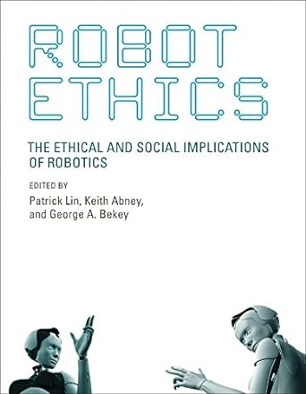 robot ethics the ethical and social implications of robotics 1st edition patrick lin ,keith abney ,george a.