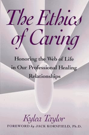 the ethics of caring honoring the web of life in our professional healing relationships 2nd edition kylea